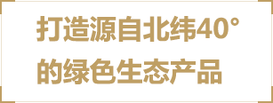 打造源自北纬40°的绿色生态产品